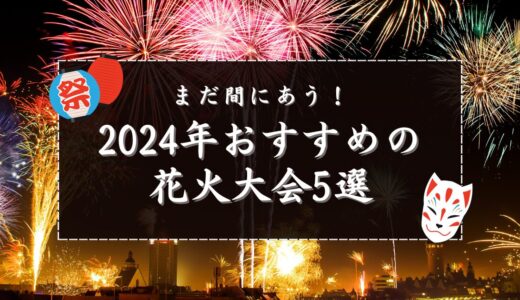 まだ間に合う！2024年おすすめ花火大会