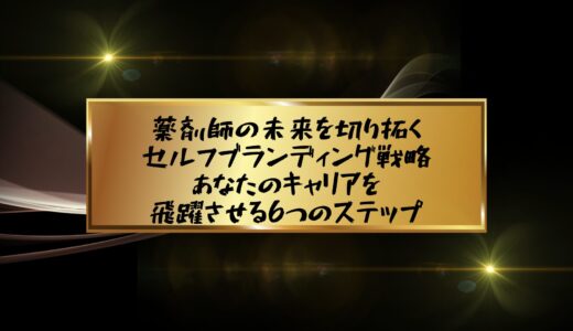 薬剤師の未来を切り拓くセルフブランディング戦略：あなたのキャリアを飛躍させる6つのステップ
