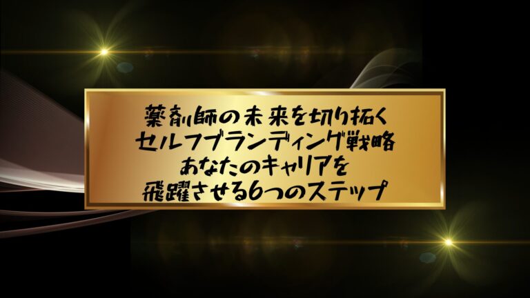 薬剤師の未来を切り拓くセルフブランディング戦略：あなたのキャリアを飛躍させる6つのステップ
