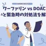 抗凝固薬の選び方：ワーファリン vs DOAC、その違いと緊急時の対処法を徹底解説！