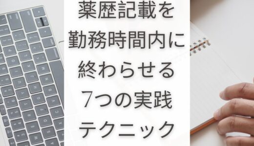 もう悩まない！薬歴記載を勤務時間内に終わらせる7つの実践テクニック