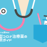 知らないと損する！新型コロナ治療薬の最新ガイド