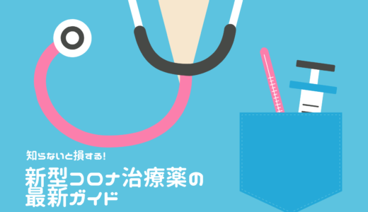 知らないと損する！新型コロナ治療薬の最新ガイド