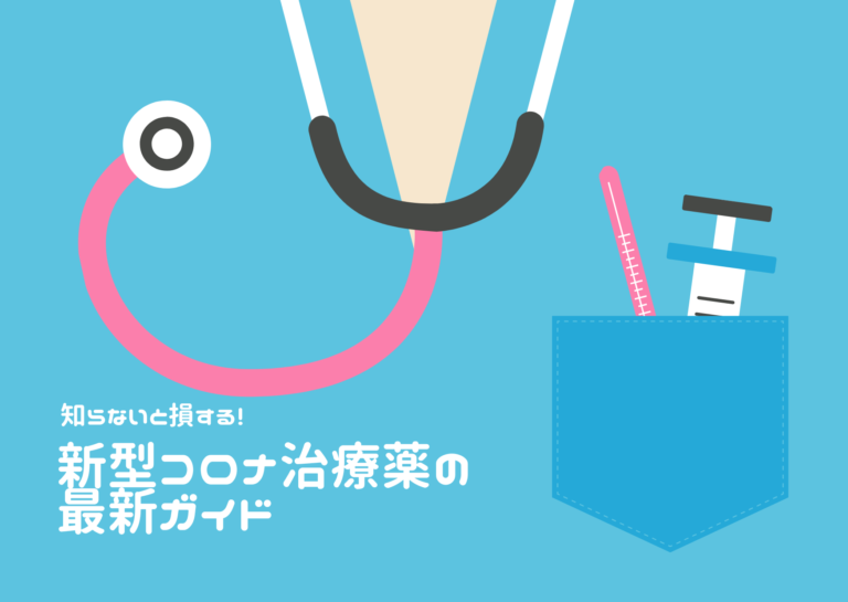 知らないと損する！新型コロナ治療薬の最新ガイド