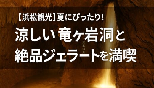 【浜松観光】夏にぴったり！涼しい竜ヶ岩洞と絶品ジェラートを満喫