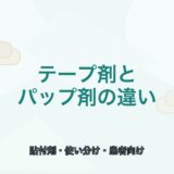 【比較表あり】テープ剤とパップ剤の違い｜使い分けと向く患者
